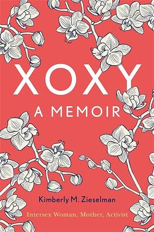 XOXY, A Memoir:Intersex Woman, Mother, Activist by Kimberly M. Zieselman, Kimberly M. Zieselman