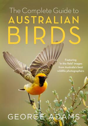 The Complete Guide to Australian Birds by George Adams