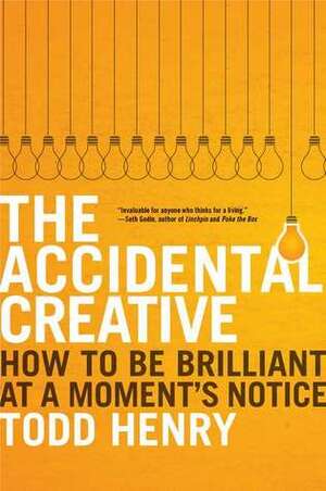 The Accidental Creative: How to Be Brilliant at a Moment's Notice by Todd Henry