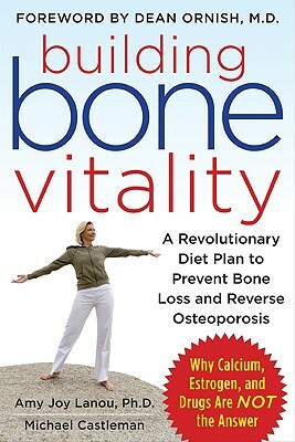 Building Bone Vitality: A Revolutionary Diet Plan to Prevent Bone Loss and Reverse Osteoporosis--Without Dairy Foods, Calcium, Estrogen, or Drugs by Michael Castleman, Amy J. Lanou