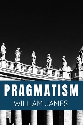 PRAGMATISM - William James: Classic philosophical Thinking Literature Edition by William James