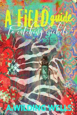 A Field Guide To Catching Crickets by A. Wilding Wells