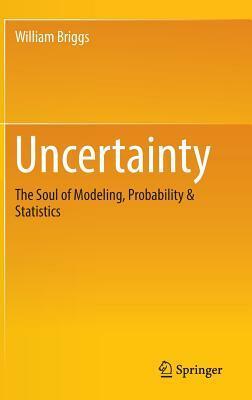 Uncertainty: The Soul of Modeling, Probability & Statistics by William Briggs