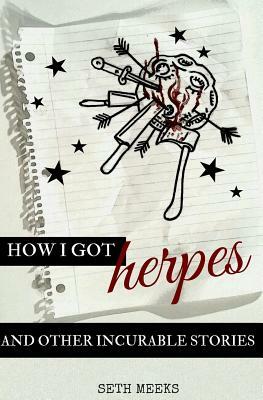 How I Got Herpes and Other Incurable Stories by Seth Meeks