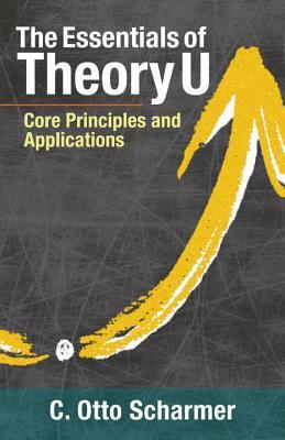 The Essentials of Theory U: Core Principles and Applications by Otto Scharmer