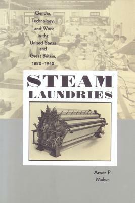 Steam Laundries: Gender, Technology, and Work in the United States and Great Britain, 1880-1940 by Arwen P. Mohun