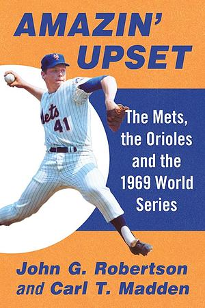 Amazin' Upset: The Mets, the Orioles and the 1969 World Series by John G. Robertson, Carl T. Madden