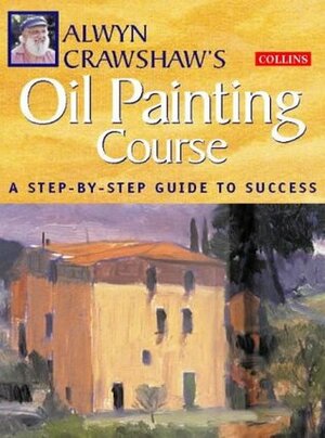 Alwyn Crawshaw's Oil Painting Course by Alwyn Crawshaw