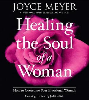 Healing the Soul of a Woman: How to Overcome Your Emotional Wounds by Joyce Meyer