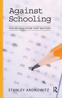 Against Schooling: For an Education That Matters by Stanley Aronowitz