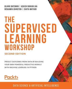 The Supervised Learning Workshop, Second Edition by Blaine Bateman, Ashish Ranjan Jha, Benjamin Johnston