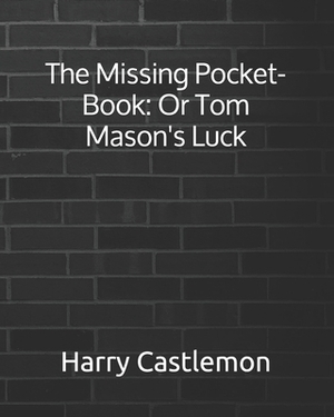 The Missing Pocket-Book: Or Tom Mason's Luck by Harry Castlemon