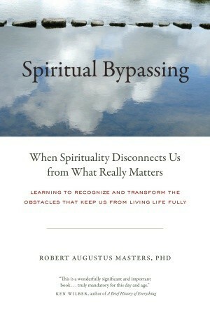 Spiritual Bypassing: When Spirituality Disconnects Us from What Really Matters by Robert Augustus Masters