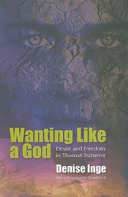Wanting Like a God: Desire and Freedom in the Works of Thomas Traherne by Denise Inge