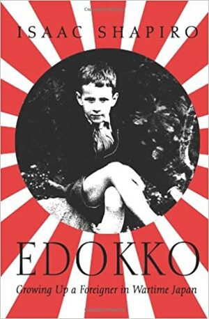 Edokko: Growing Up A Foreigner In Wartime Japan by Isaac Shapiro