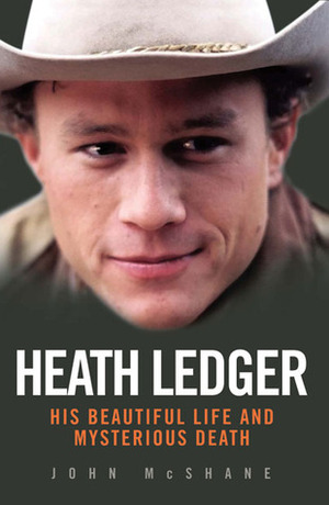 Heath Ledger: His Beautiful Life and Mysterious Death by John McShane