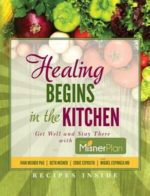 Healing Begins in the Kitchen: Get Well and Stay There with the Misner Plan by Miguel Espinoza MD, Eddie Esposito, Beth Misner