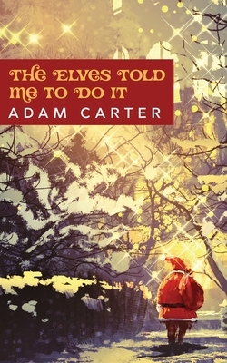 The Elves Told Me to Do it by Adam Carter