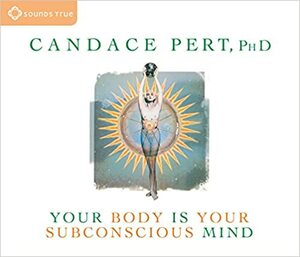 Your Body Is Your Subconscious Mind by Candace B. Pert