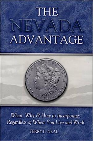 The Nevada Advantage: When, Why and How to Incorporate: Regardless of Where You Live and Work by Terry Neal