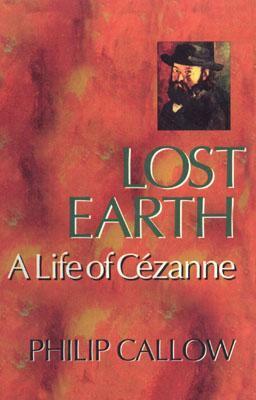 Lost Earth: A Life of Cezanne by Philip Callow