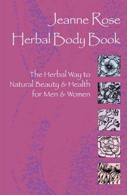 Herbal Body Book: The Herbal Way to Natural Beauty & Health for Men & Women by Jeanne Rose