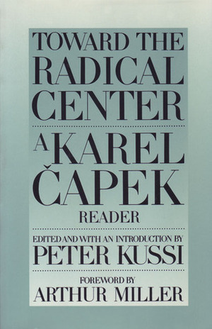 Toward the Radical Center: A Karel Capek Reader by Karel Čapek, Peter Kussi, Arthur Miller