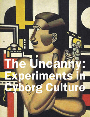 The Uncanny: Experiments in Cyborg Culture by Sigmund Freud, Donna J. Haraway, Masanori Oda, Toshiya Ueno, William Gibson, Bruno Bettelheim, Jeanne Randolph, Bruce Grenville, Randy Lee Cutler, Allan Antiff, Makiko Hara, Kathleen Bartels