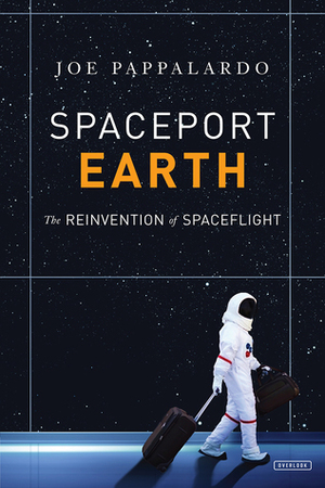 Spaceport Earth: Legendary Launch Pads, Long-Shot Upstarts, and the Remaking of American Spaceflight by Joe Pappalardo