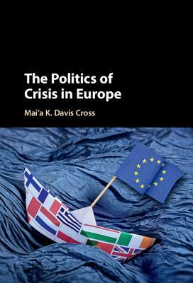 The Politics of Crisis in Europe by Mai'a K. Davis Cross