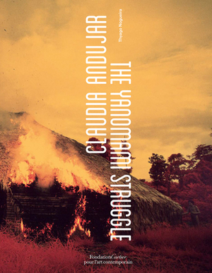 Claudia Andujar: The Yanomami Struggle by Claudia Andujar, Bruce Albert, Thyago Nogueira