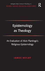 Epistemology as Theology: An Evaluation of Alvin Plantinga's Religious Epistemology by James K. Beilby