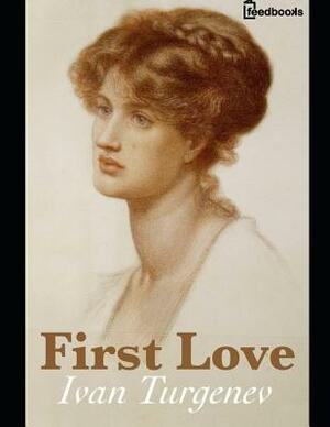First Love.: A Fantastic Story of Romance (Annotated) By Ivan Sergeyevich Turgenev. by Ivan Turgenev