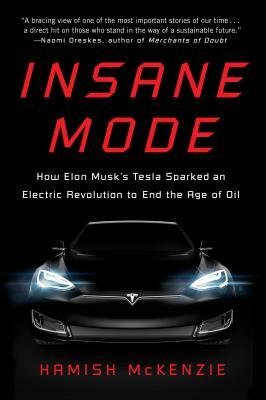 Insane Mode: How Elon Musk's Tesla Sparked an Electric Revolution to End the Age of Oil by Hamish McKenzie