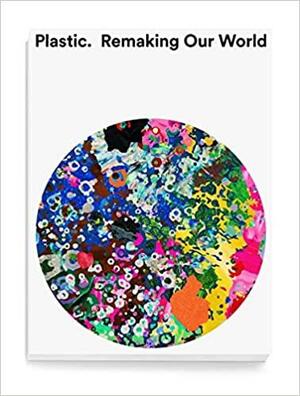 Plastic: Remaking Our World by Mateo Kries, Mea Hoffman, Johanna Agerman Ross, Charlotte Hale, Anniina Koivu, Jochen Eisenbrand, Corinna Gardner, Lauren Bassam