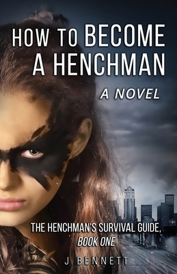 How to Become a Henchman, A Novel: The Henchman's Survival Guide by J. Bennett