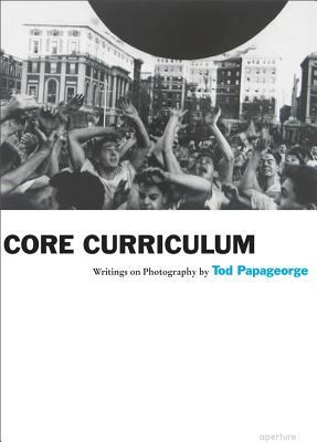 Core Curriculum: Writings on Photography by Tod Papageorge