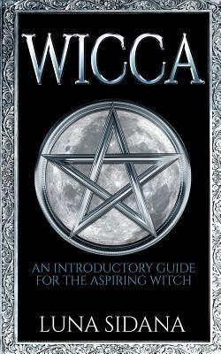 Wicca: An Introductory Guide for the Aspiring Witch by Luna Sidana