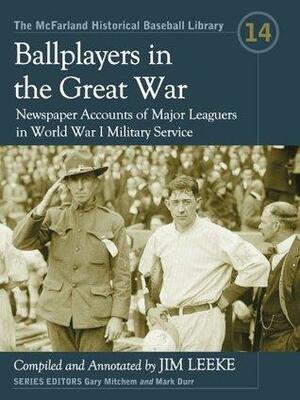 Ballplayers in the Great War: Newspaper Accounts of Major Leaguers in World War I Military Service by Mark Durr, Jim Leeke, Gary Mitchem