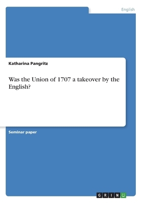 Was the Union of 1707 a takeover by the English? by Katharina Pangritz