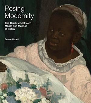 Posing Modernity: The Black Model from Manet and Matisse to Today by Denise Murrell