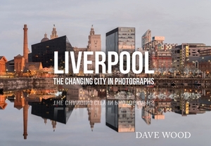 Liverpool in Photographs: A Changing City by Dave Wood