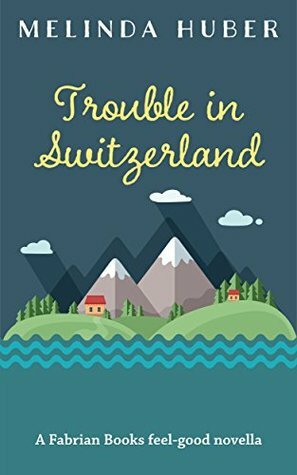 Trouble in Switzerland: A Fabrian Books Feel-Good Novella (Lakeside series Book 3) by Melinda Huber