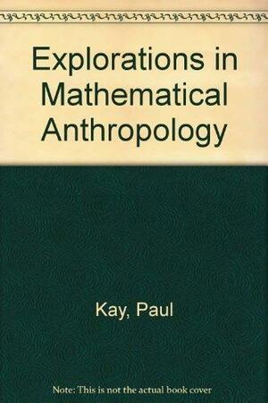Explorations in Mathematical Anthropology by Paul Kay