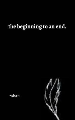 The beginning to an end. by Shan