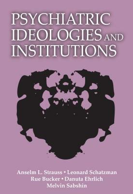 Psychiatric Ideologies and Institutions by Leonard Schatzman, Anselm L. Strauss, Rue Bucher