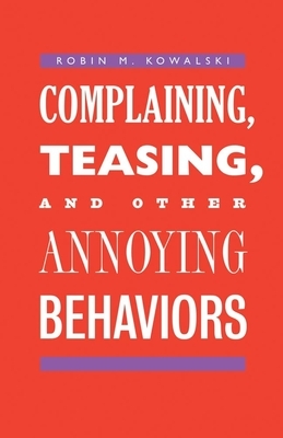 Complaining, Teasing, and Other Annoying Behaviors by Robin M. Kowalski