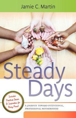Steady Days: A Journey Toward Intentional, Professional Motherhood by Jamie C. Martin
