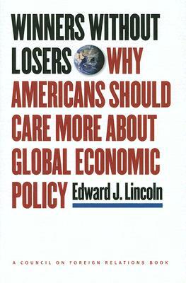 Winners Without Losers: Why Americans Should Care More about Global Economic Policy by Edward J. Lincoln