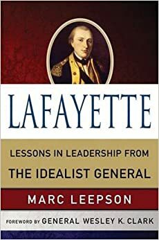 Lafayette: Lessons in Leadership from the Idealist General by Wesley K. Clark, Marc Leepson